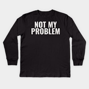Not My Problem Kids Long Sleeve T-Shirt